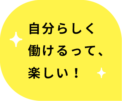 自分らしく働けるって、楽しい！